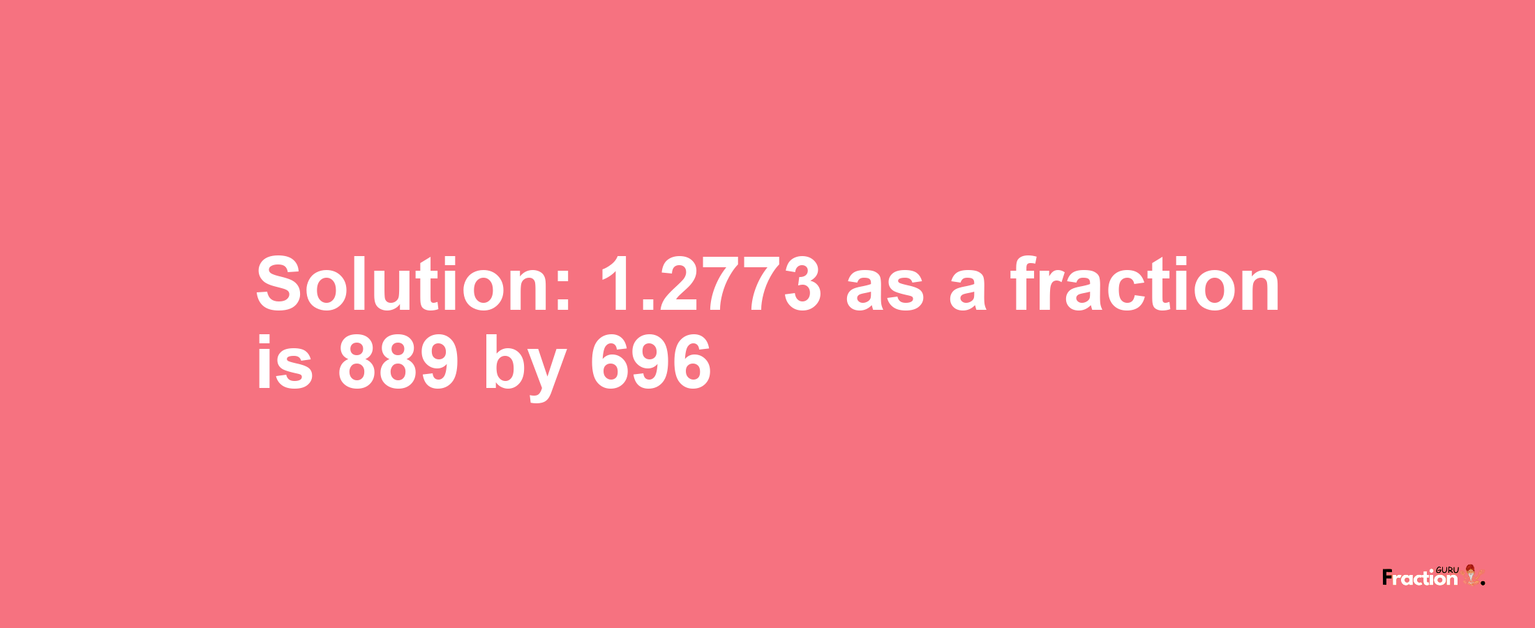 Solution:1.2773 as a fraction is 889/696